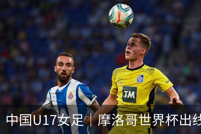 中国U17女足｜摩洛哥世界杯出线形势分析：E1碰法国、E2碰西班牙